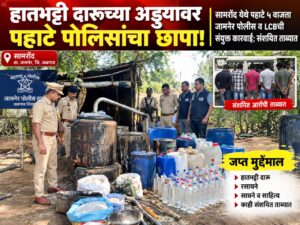 हातभट्टी दारूचा अड्डा उध्वस्त! जळगाव पोलीस अधीक्षकांच्या आदेशाने सामरोद येथे पोलिसांची पहाटे ५ वाजता धडक कारवाई