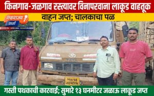 किनगाव-जळगाव मार्गावर अवैध लाकूड वाहतुकीवर वन विभागाची धडक कारवाई; १३ घनमीटर लाकूड जप्त, चालक केळीच्या बागेतून फरार…!