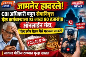 जामनेर हादरले! CBI अधिकारी बनून सेवानिवृत्त बँक कर्मचाऱ्याला २३ लाख ४० हजारांचा ऑनलाईन गंडा, गोल्ड लोन घेऊन पैसे भरायला लावले
