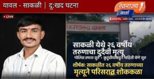 यावल तालुक्यातील साकळी येथे २६ वर्षीय तरुणाची गळफास घेऊन आत्महत्या….!