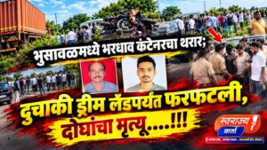 अपघातानंतर पळणाऱ्या कंटेनर चालकाचा तरुणांनी पाठलाग करून पकडले; भुसावळ-वरणगाव मार्गावर भीषण अपघातात दोन ठार…..!!!