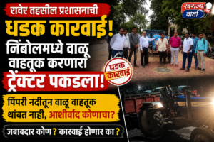 रावेर तहसील प्रशासनाची धडक कारवाई; निंबोलमध्ये वाळू वाहतूक करणारा ट्रॅक्टर पकडला!