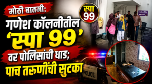 गणेश कॉलनीतील ‘स्पा 99’वर पोलिसांचा छापा; पाच तरुणींची सुटका!